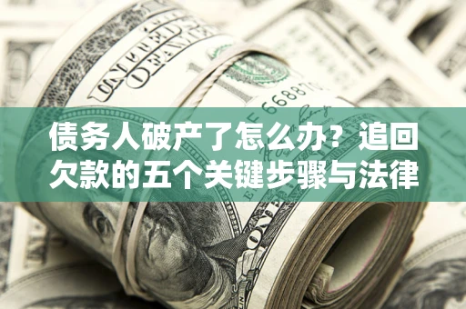 武汉债务人破产了怎么办？追回欠款的五个关键步骤与法律策略