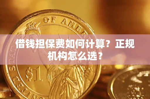 武汉借钱担保费如何计算？正规机构怎么选？