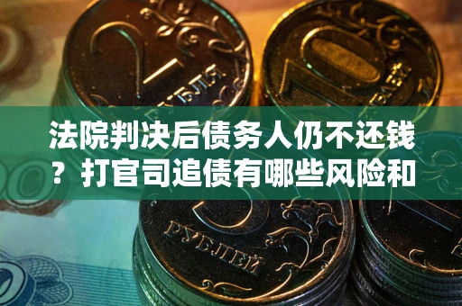 武汉法院判决后债务人仍不还钱？打官司追债有哪些风险和技巧？