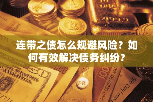 武汉连带之债怎么规避风险？如何有效解决债务纠纷？