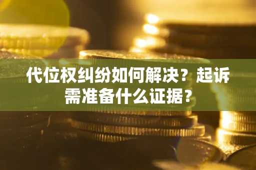 武汉代位权纠纷如何解决？起诉需准备什么证据？