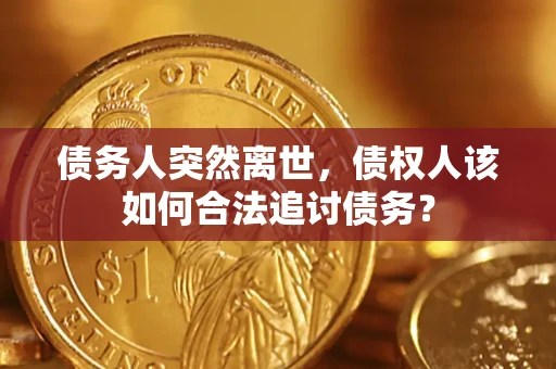 武汉债务人突然离世，债权人该如何合法追讨债务？
