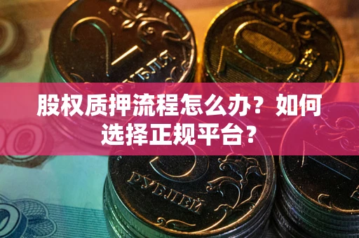 武汉股权质押流程怎么办？如何选择正规平台？