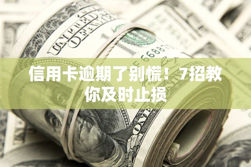 武汉信用卡逾期了别慌！7招教你及时止损