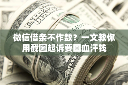 武汉微信借条不作数？一文教你用截图起诉要回血汗钱
