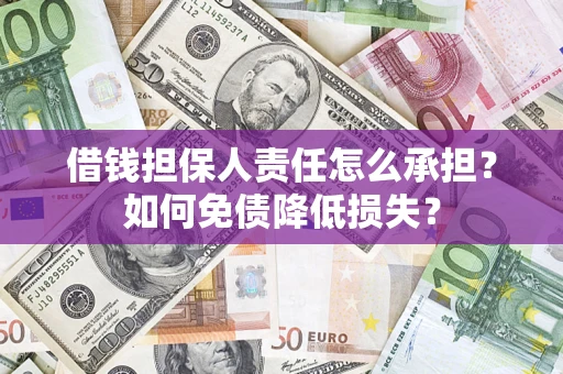 武汉借钱担保人责任怎么承担？如何免债降低损失？