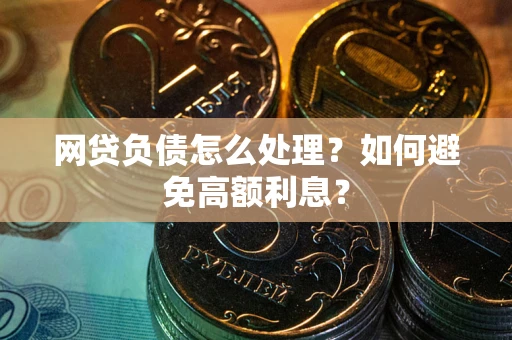 武汉网贷负债怎么处理？如何避免高额利息？