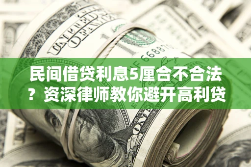 武汉民间借贷利息5厘合不合法？资深律师教你避开高利贷陷阱