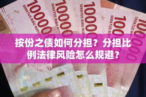 武汉按份之债如何分担？分担比例法律风险怎么规避？