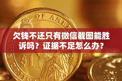 武汉欠钱不还只有微信截图能胜诉吗？证据不足怎么办？