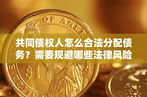武汉共同债权人怎么合法分配债务？需要规避哪些法律风险？