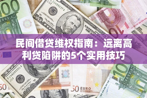 武汉民间借贷维权指南：远离高利贷陷阱的5个实用技巧