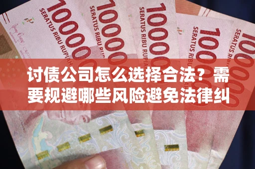 武汉讨债公司怎么选择合法?需要规避哪些风险避免法律纠纷? 武汉讨债公司怎么选择合法?需要规避哪些风险避免法律纠纷?