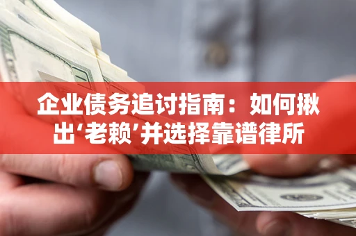 武汉企业债务追讨指南：如何揪出‘老赖’并选择靠谱律所