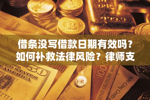 武汉借条没写借款日期有效吗？如何补救法律风险？律师支招