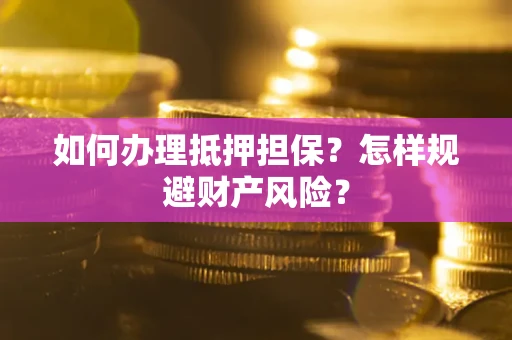 武汉如何办理抵押担保？怎样规避财产风险？