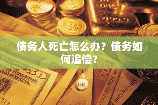 武汉债务人死亡怎么办？债务如何追偿？