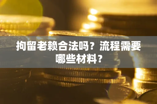 武汉拘留老赖合法吗？流程需要哪些材料？