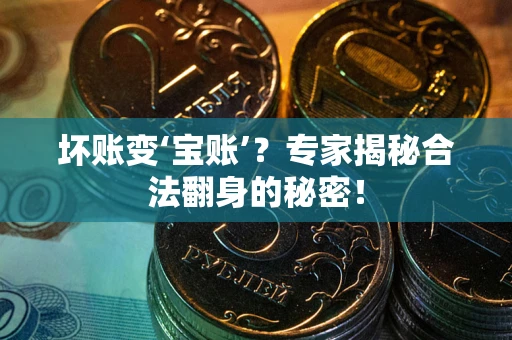 武汉坏账变‘宝账’？专家揭秘合法翻身的秘密！