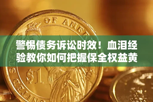 武汉警惕债务诉讼时效！血泪经验教你如何把握保全权益黄金期