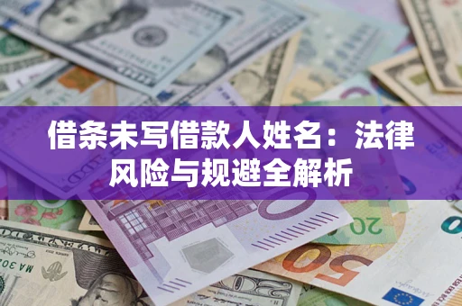 武汉借条未写借款人姓名：法律风险与规避全解析