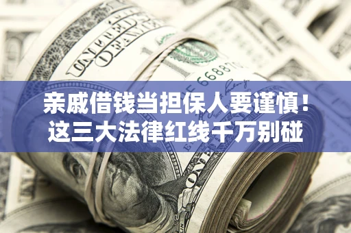 武汉亲戚借钱当担保人要谨慎！这三大法律红线千万别碰