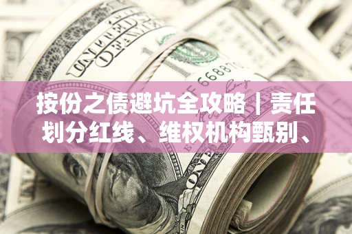 武汉按份之债避坑全攻略｜责任划分红线、维权机构甄别、纠纷处理全流程拆解