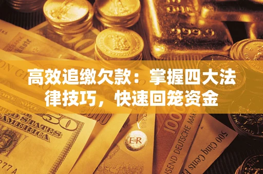武汉高效追缴欠款：掌握四大法律技巧，快速回笼资金