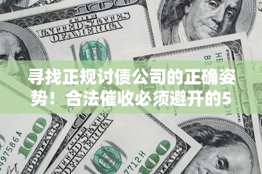 武汉寻找正规讨债公司的正确姿势！合法催收必须避开的5大雷区