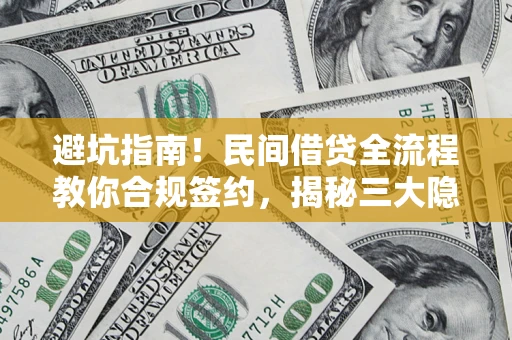 武汉避坑指南！民间借贷全流程教你合规签约，揭秘三大隐形陷阱
