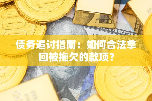 武汉债务追讨指南：如何合法拿回被拖欠的款项？