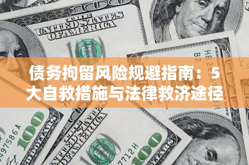 武汉债务拘留风险规避指南：5大自救措施与法律救济途径