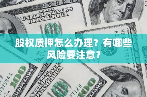 武汉股权质押怎么办理？有哪些风险要注意？