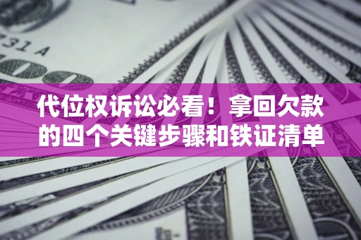 武汉代位权诉讼必看!拿回欠款的四个关键步骤和铁证清单 武汉代位权诉讼必看!拿回欠款的四个关键步骤和铁证清单
