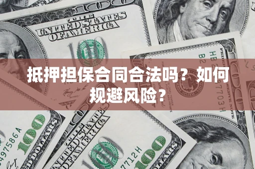 武汉抵押担保合同合法吗？如何规避风险？