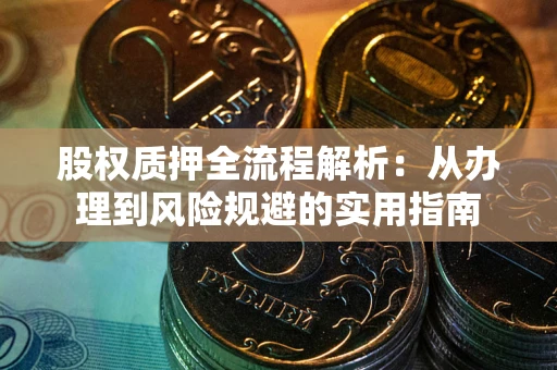 武汉股权质押全流程解析：从办理到风险规避的实用指南