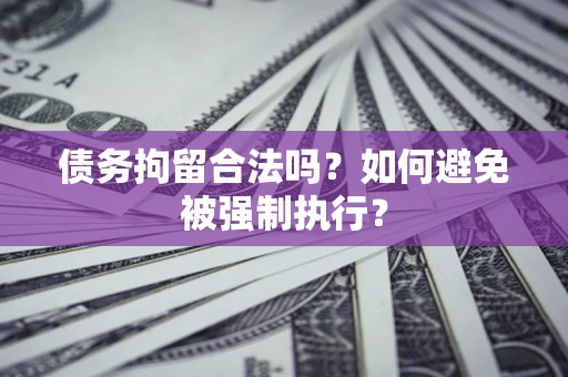 武汉债务拘留合法吗？如何避免被强制执行？