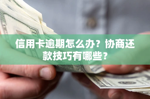 武汉信用卡逾期怎么办？协商还款技巧有哪些？