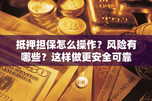 武汉抵押担保怎么操作？风险有哪些？这样做更安全可靠
