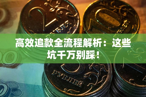 武汉高效追款全流程解析：这些坑千万别踩！