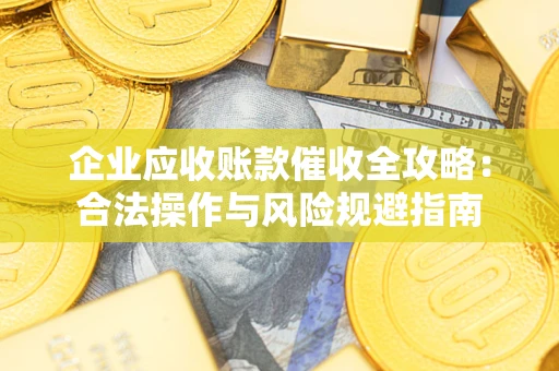 武汉企业应收账款催收全攻略：合法操作与风险规避指南