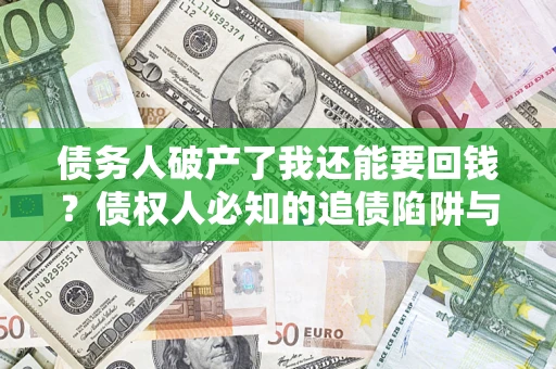 武汉债务人破产了我还能要回钱？债权人必知的追债陷阱与破局之道