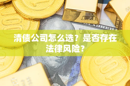 武汉清债公司怎么选？是否存在法律风险？
