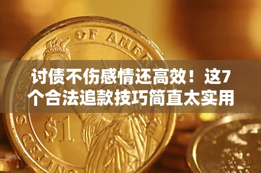 武汉讨债不伤感情还高效！这7个合法追款技巧简直太实用