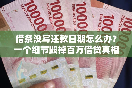 武汉借条没写还款日期怎么办？一个细节毁掉百万借贷真相