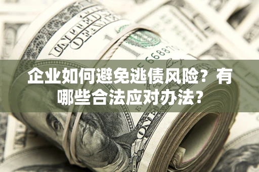 武汉企业如何避免逃债风险？有哪些合法应对办法？