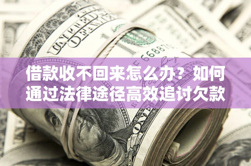武汉借款收不回来怎么办?如何通过法律途径高效追讨欠款? 武汉借款收不回来怎么办?如何通过法律途径高效追讨欠款?