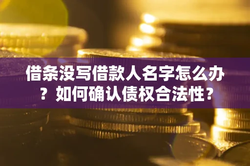 武汉借条没写借款人名字怎么办？如何确认债权合法性？