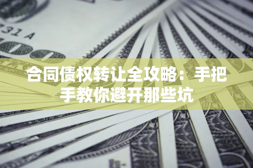 武汉合同债权转让全攻略：手把手教你避开那些坑