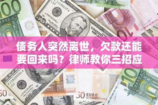 武汉债务人突然离世，欠款还能要回来吗？律师教你三招应对